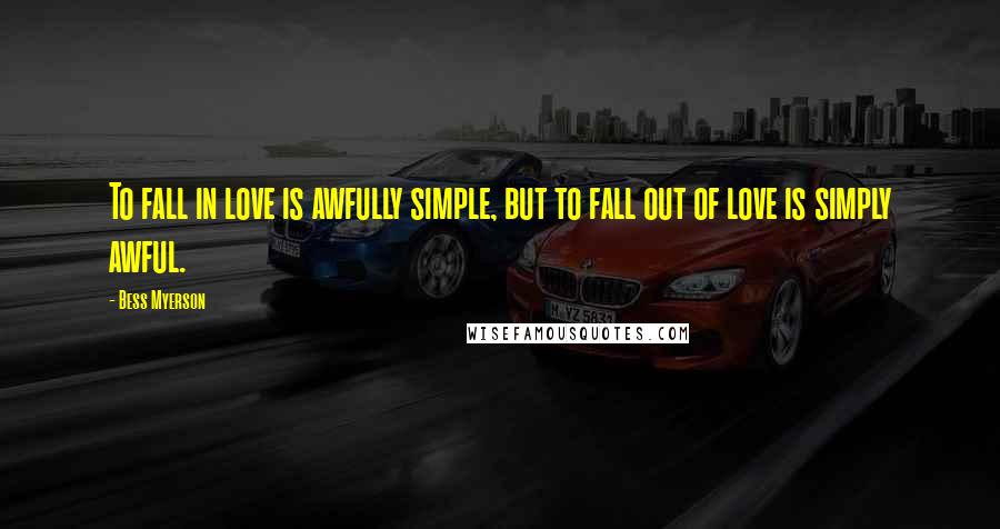 Bess Myerson Quotes: To fall in love is awfully simple, but to fall out of love is simply awful.