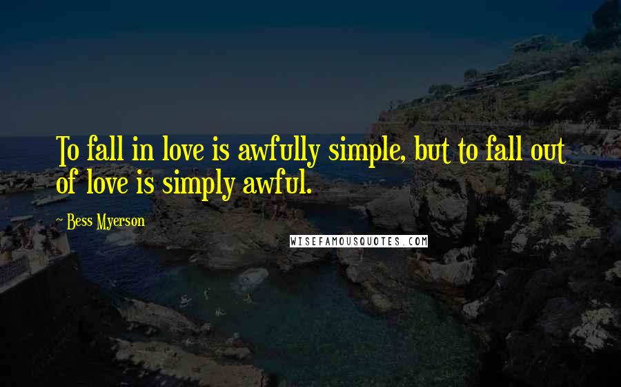 Bess Myerson Quotes: To fall in love is awfully simple, but to fall out of love is simply awful.