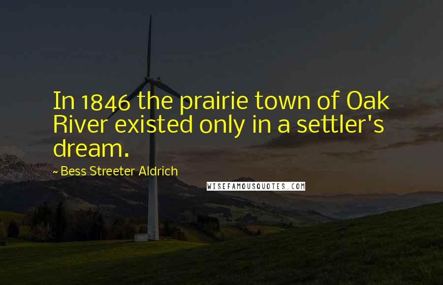 Bess Streeter Aldrich Quotes: In 1846 the prairie town of Oak River existed only in a settler's dream.