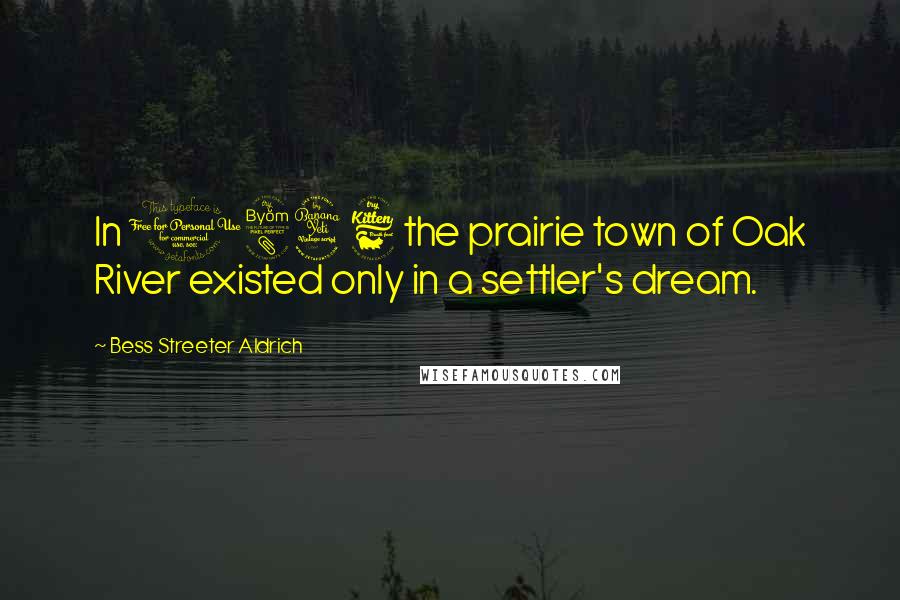 Bess Streeter Aldrich Quotes: In 1846 the prairie town of Oak River existed only in a settler's dream.