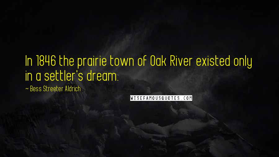 Bess Streeter Aldrich Quotes: In 1846 the prairie town of Oak River existed only in a settler's dream.