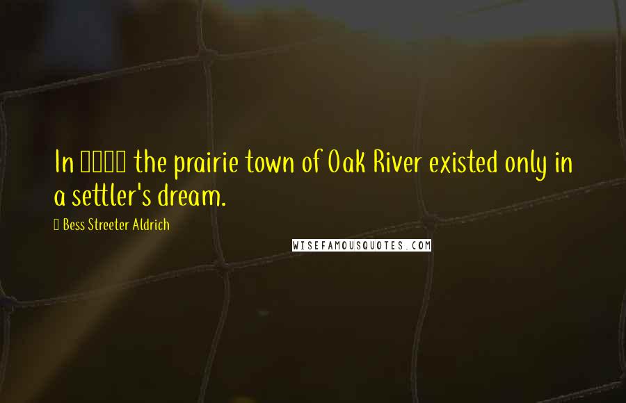 Bess Streeter Aldrich Quotes: In 1846 the prairie town of Oak River existed only in a settler's dream.