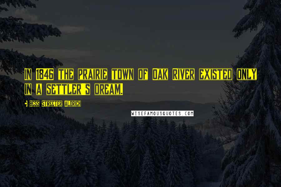 Bess Streeter Aldrich Quotes: In 1846 the prairie town of Oak River existed only in a settler's dream.