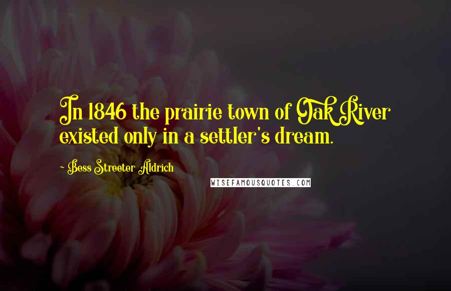 Bess Streeter Aldrich Quotes: In 1846 the prairie town of Oak River existed only in a settler's dream.