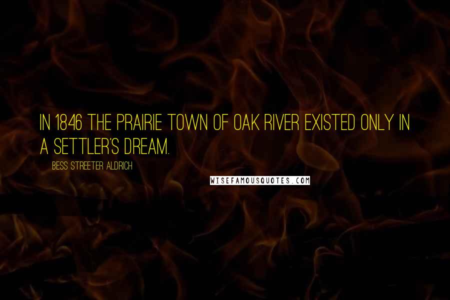 Bess Streeter Aldrich Quotes: In 1846 the prairie town of Oak River existed only in a settler's dream.