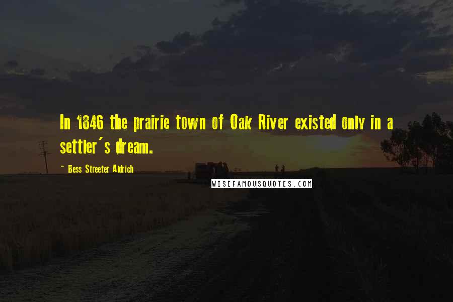 Bess Streeter Aldrich Quotes: In 1846 the prairie town of Oak River existed only in a settler's dream.
