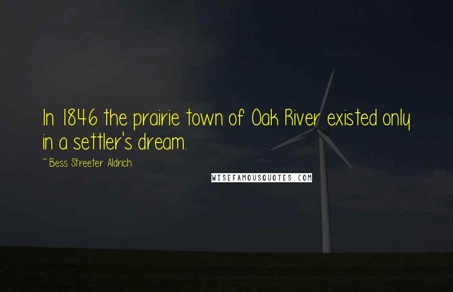 Bess Streeter Aldrich Quotes: In 1846 the prairie town of Oak River existed only in a settler's dream.