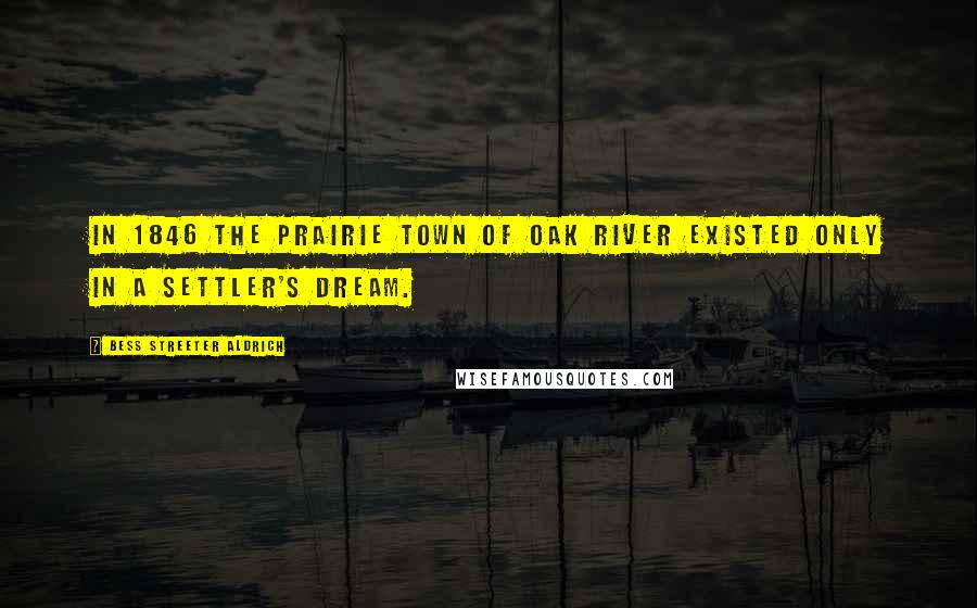 Bess Streeter Aldrich Quotes: In 1846 the prairie town of Oak River existed only in a settler's dream.