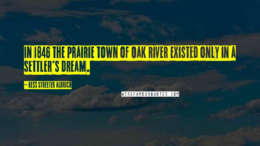 Bess Streeter Aldrich Quotes: In 1846 the prairie town of Oak River existed only in a settler's dream.