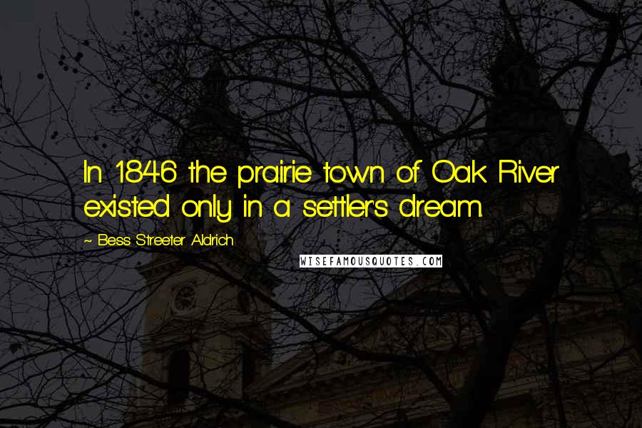 Bess Streeter Aldrich Quotes: In 1846 the prairie town of Oak River existed only in a settler's dream.