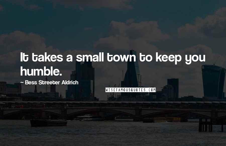 Bess Streeter Aldrich Quotes: It takes a small town to keep you humble.
