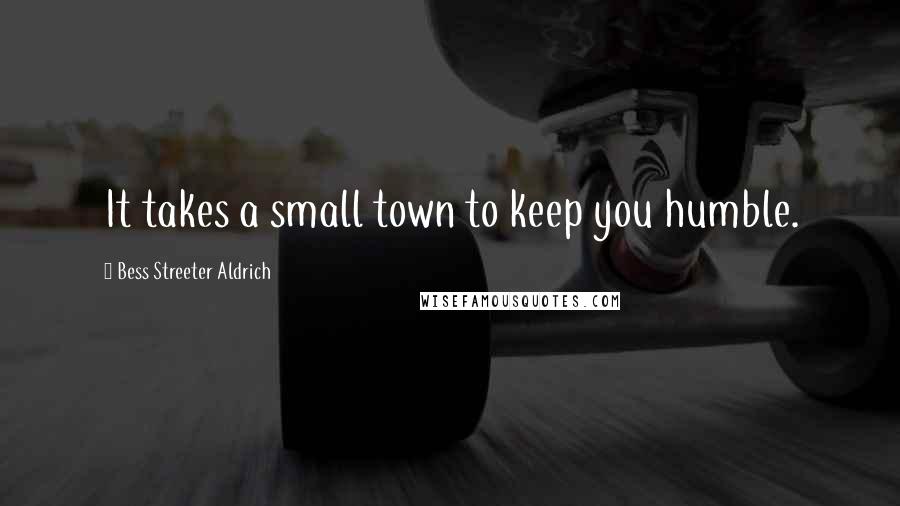 Bess Streeter Aldrich Quotes: It takes a small town to keep you humble.