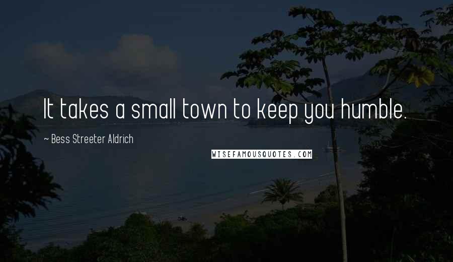 Bess Streeter Aldrich Quotes: It takes a small town to keep you humble.