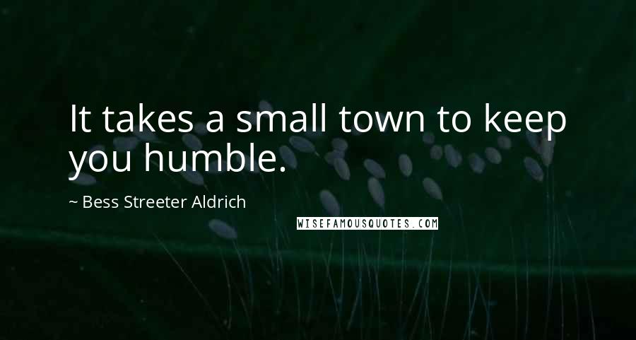 Bess Streeter Aldrich Quotes: It takes a small town to keep you humble.