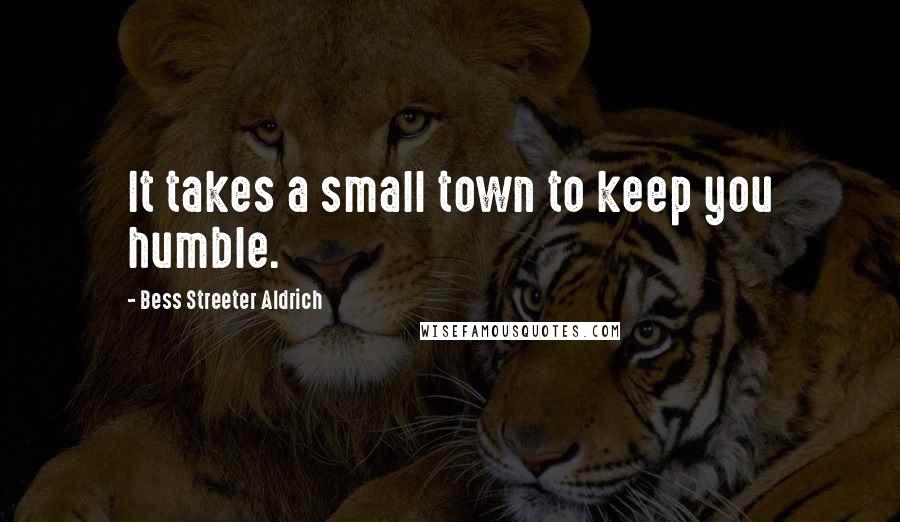 Bess Streeter Aldrich Quotes: It takes a small town to keep you humble.