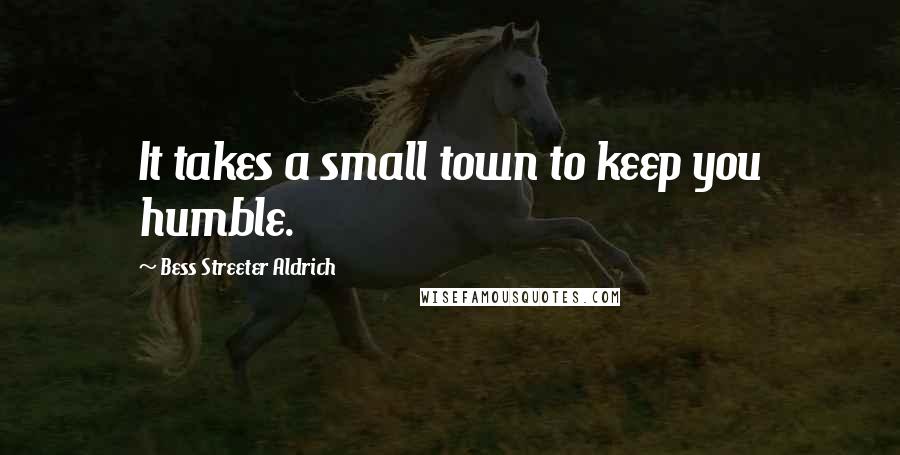 Bess Streeter Aldrich Quotes: It takes a small town to keep you humble.