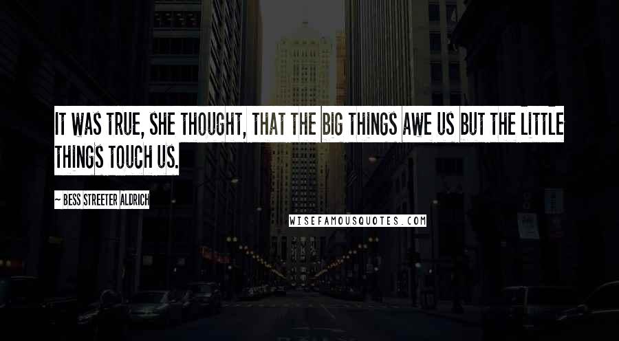 Bess Streeter Aldrich Quotes: It was true, she thought, that the big things awe us but the little things touch us.