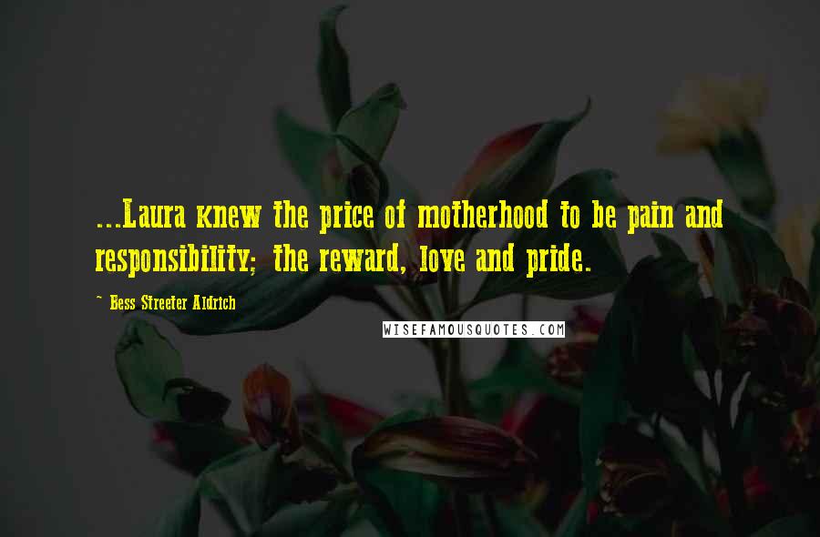Bess Streeter Aldrich Quotes: ...Laura knew the price of motherhood to be pain and responsibility; the reward, love and pride.