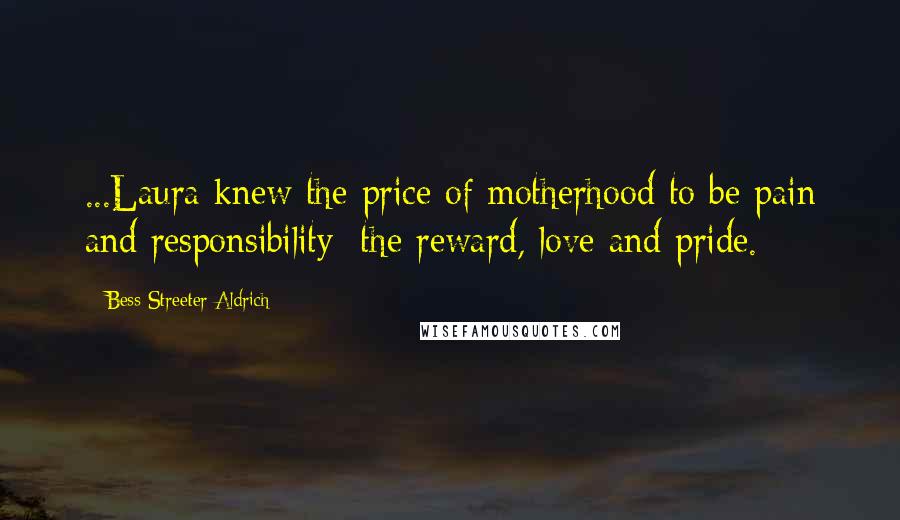 Bess Streeter Aldrich Quotes: ...Laura knew the price of motherhood to be pain and responsibility; the reward, love and pride.