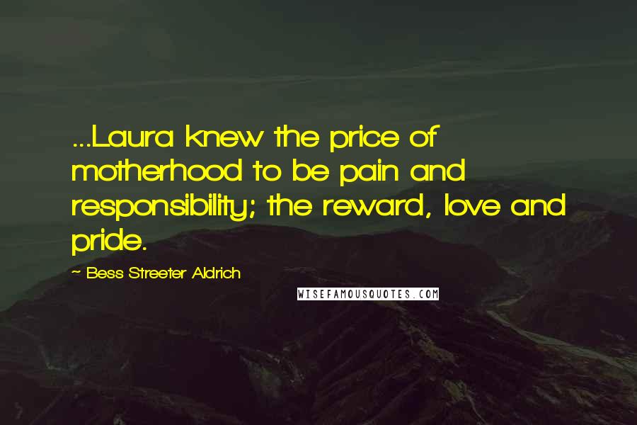 Bess Streeter Aldrich Quotes: ...Laura knew the price of motherhood to be pain and responsibility; the reward, love and pride.