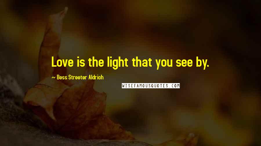 Bess Streeter Aldrich Quotes: Love is the light that you see by.