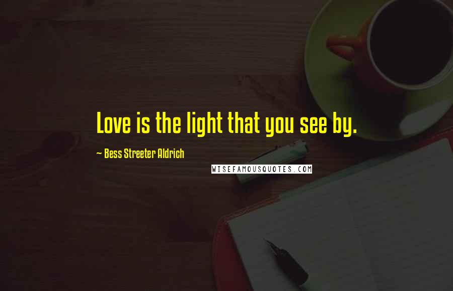 Bess Streeter Aldrich Quotes: Love is the light that you see by.