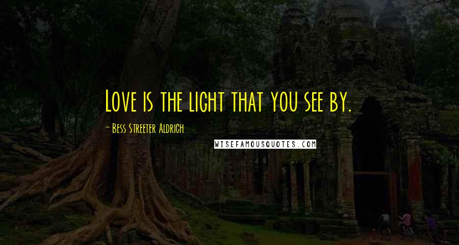 Bess Streeter Aldrich Quotes: Love is the light that you see by.