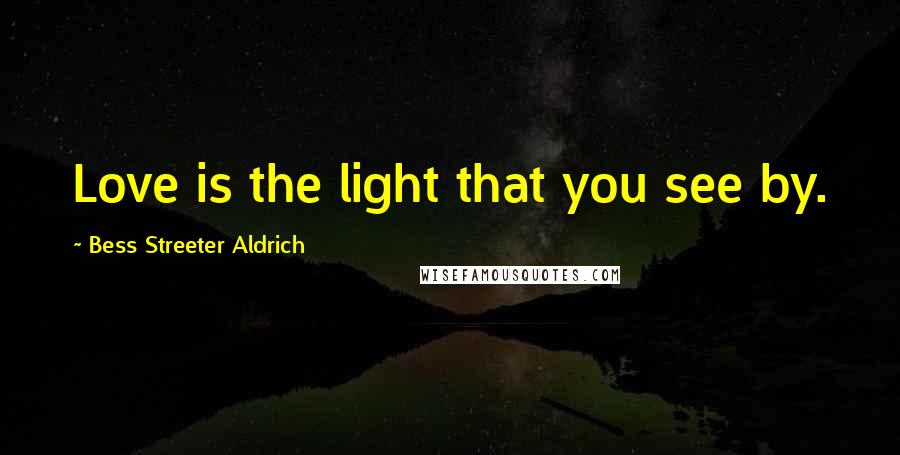 Bess Streeter Aldrich Quotes: Love is the light that you see by.