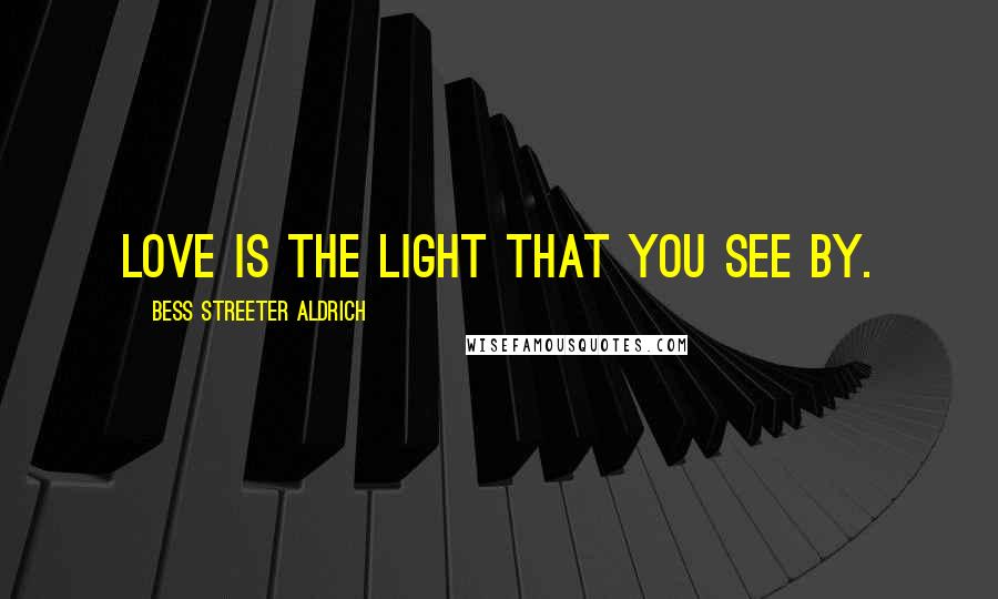 Bess Streeter Aldrich Quotes: Love is the light that you see by.