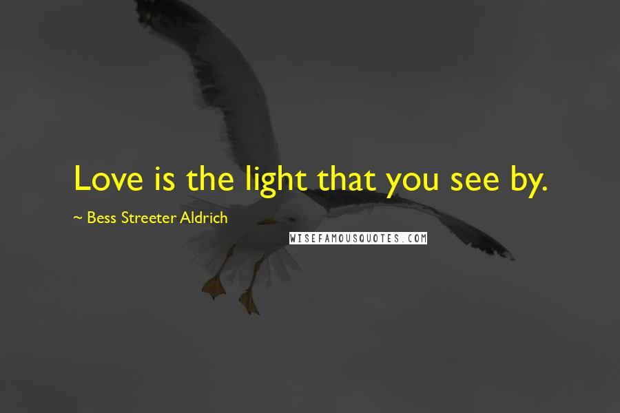 Bess Streeter Aldrich Quotes: Love is the light that you see by.