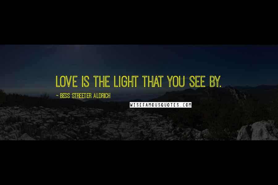 Bess Streeter Aldrich Quotes: Love is the light that you see by.