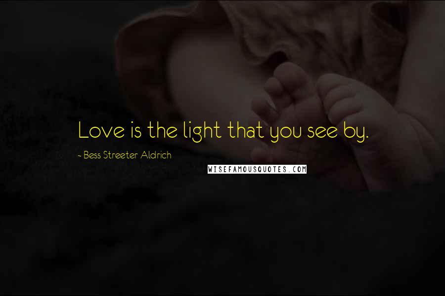 Bess Streeter Aldrich Quotes: Love is the light that you see by.