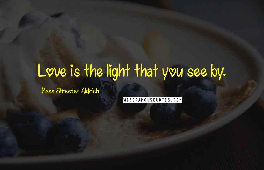 Bess Streeter Aldrich Quotes: Love is the light that you see by.