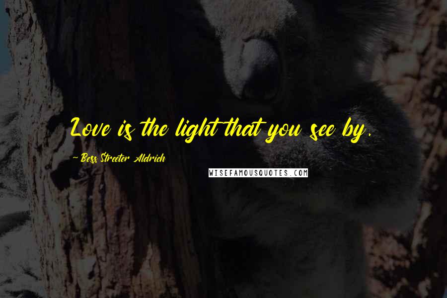 Bess Streeter Aldrich Quotes: Love is the light that you see by.