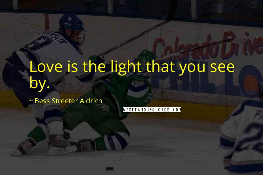 Bess Streeter Aldrich Quotes: Love is the light that you see by.