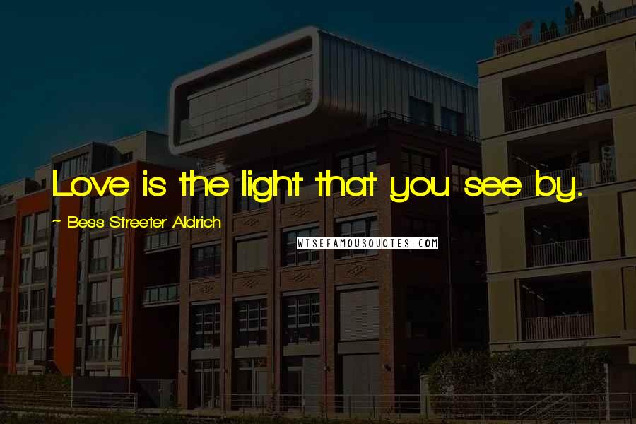 Bess Streeter Aldrich Quotes: Love is the light that you see by.