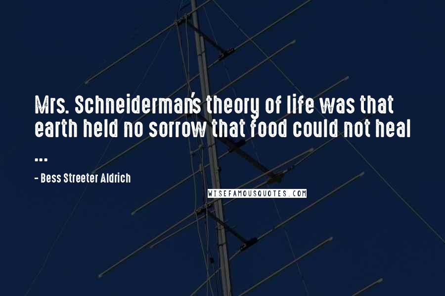 Bess Streeter Aldrich Quotes: Mrs. Schneiderman's theory of life was that earth held no sorrow that food could not heal ...