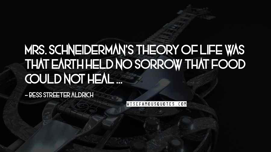 Bess Streeter Aldrich Quotes: Mrs. Schneiderman's theory of life was that earth held no sorrow that food could not heal ...