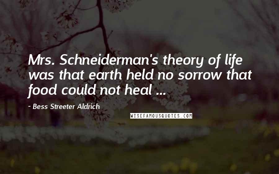 Bess Streeter Aldrich Quotes: Mrs. Schneiderman's theory of life was that earth held no sorrow that food could not heal ...