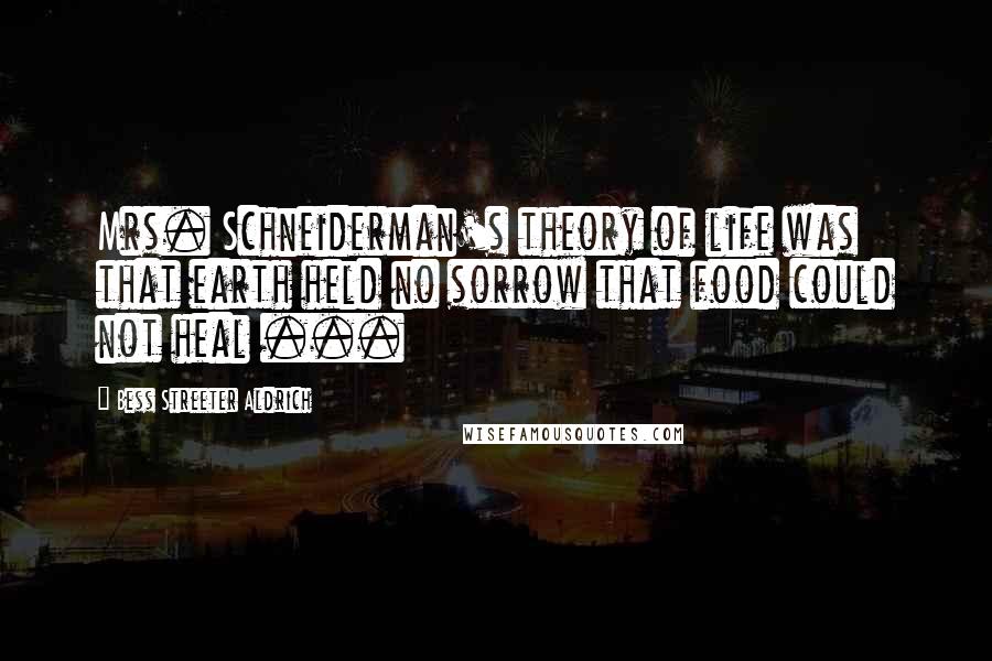 Bess Streeter Aldrich Quotes: Mrs. Schneiderman's theory of life was that earth held no sorrow that food could not heal ...
