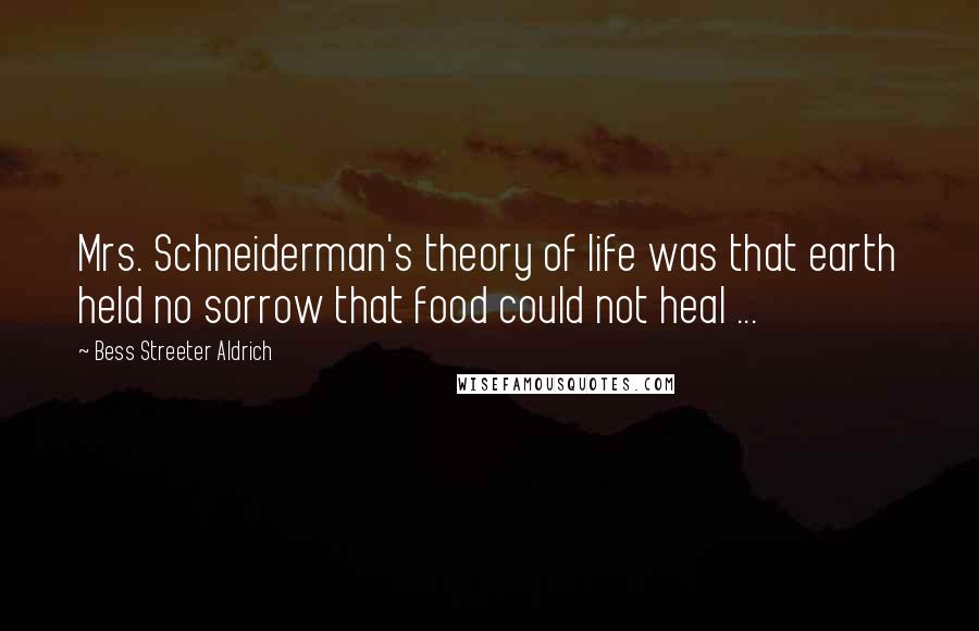 Bess Streeter Aldrich Quotes: Mrs. Schneiderman's theory of life was that earth held no sorrow that food could not heal ...