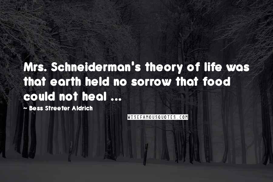 Bess Streeter Aldrich Quotes: Mrs. Schneiderman's theory of life was that earth held no sorrow that food could not heal ...