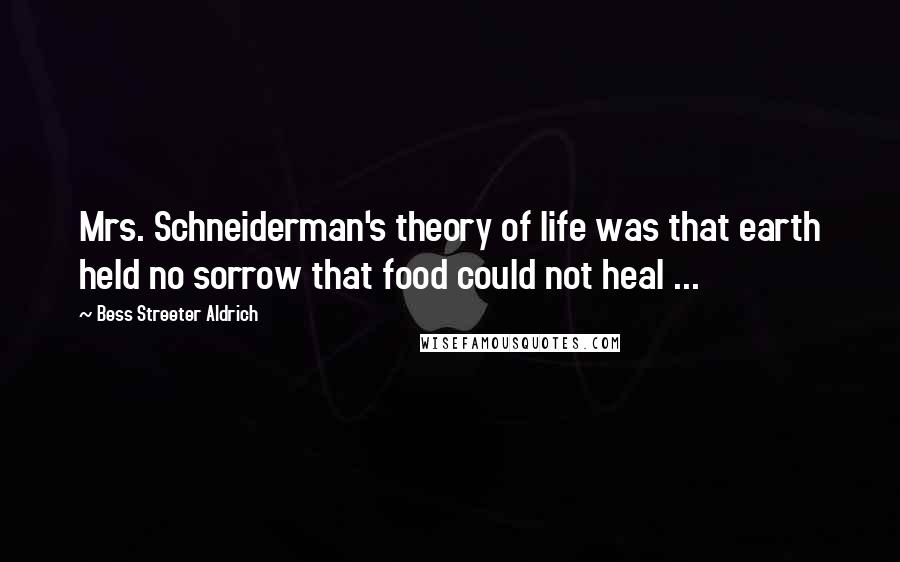 Bess Streeter Aldrich Quotes: Mrs. Schneiderman's theory of life was that earth held no sorrow that food could not heal ...