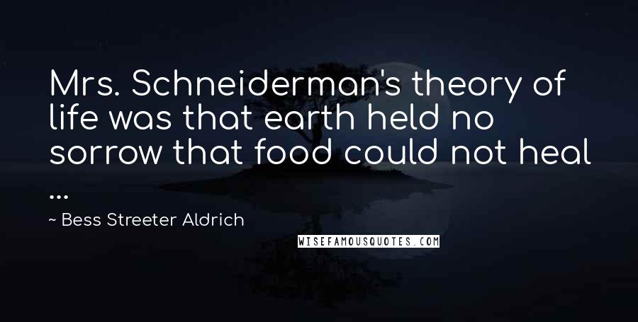 Bess Streeter Aldrich Quotes: Mrs. Schneiderman's theory of life was that earth held no sorrow that food could not heal ...