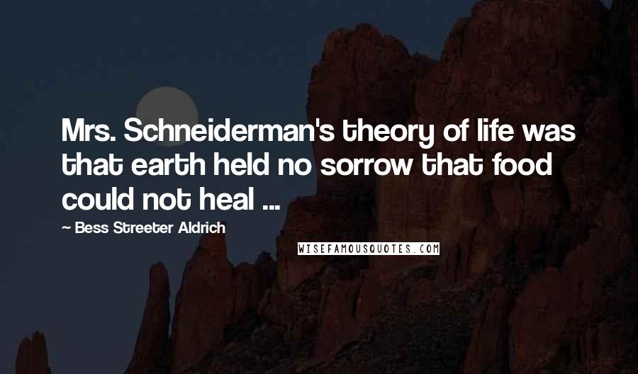 Bess Streeter Aldrich Quotes: Mrs. Schneiderman's theory of life was that earth held no sorrow that food could not heal ...