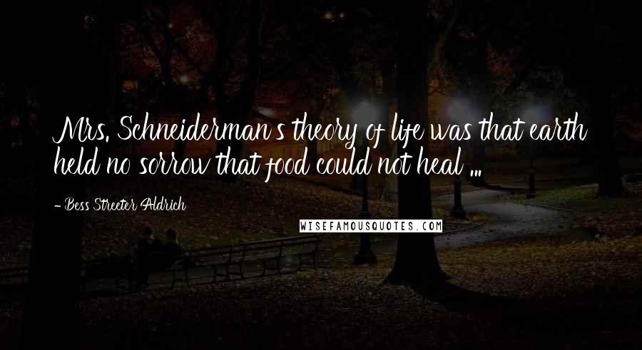 Bess Streeter Aldrich Quotes: Mrs. Schneiderman's theory of life was that earth held no sorrow that food could not heal ...