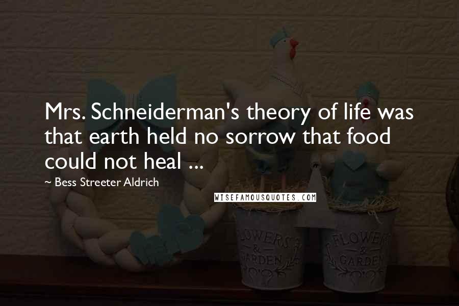 Bess Streeter Aldrich Quotes: Mrs. Schneiderman's theory of life was that earth held no sorrow that food could not heal ...