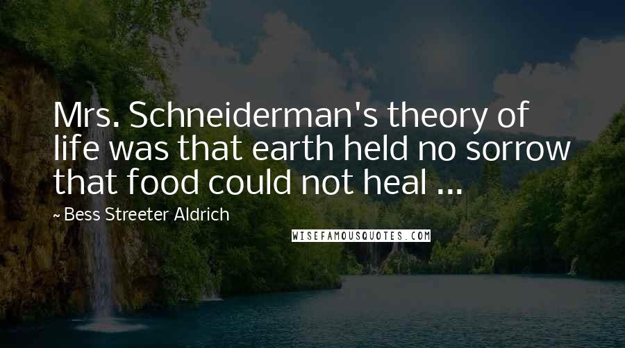 Bess Streeter Aldrich Quotes: Mrs. Schneiderman's theory of life was that earth held no sorrow that food could not heal ...