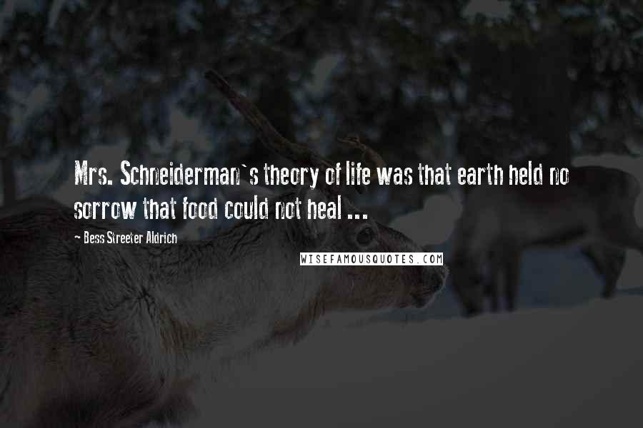 Bess Streeter Aldrich Quotes: Mrs. Schneiderman's theory of life was that earth held no sorrow that food could not heal ...