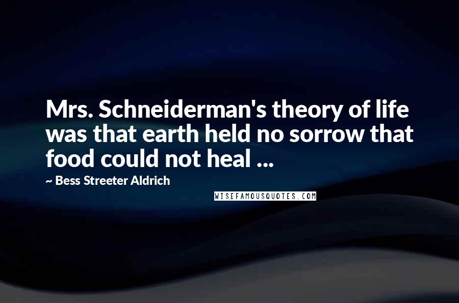 Bess Streeter Aldrich Quotes: Mrs. Schneiderman's theory of life was that earth held no sorrow that food could not heal ...